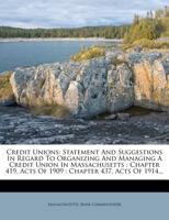 Credit Unions: Statement And Suggestions In Regard To Organizing And Managing A Credit Union In Massachusetts : Chapter 419, Acts Of 1909 : Chapter 437, Acts Of 1914... 1247434532 Book Cover