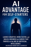 AI Advantage For Self-Starters: Launch Smarter, Work Faster, and Build a Business or Career That Thrives in the Age of Artificial Intelligence B0FKYP6H5T Book Cover