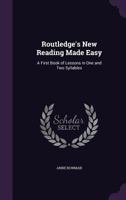 Routledge's New Reading Made Easy: A First Book of Lessons in One and Two Syllables 1358525641 Book Cover