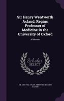 Sir Henry Wentworth Acland, Bart., K.C.B., F.R.S., Regius Professor of Medicine in the University of Oxford: A Memoir 1178079791 Book Cover