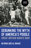 Debunking the Myth of America's Poodle: Great Britain Wants War 1785359207 Book Cover