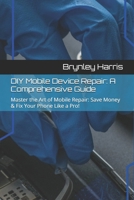 DIY Mobile Device Repair: A Comprehensive Guide: Master the Art of Mobile Repair: Save Money & Fix Your Phone Like a Pro! B0DRV3Y7BH Book Cover