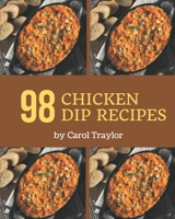 98 Chicken Dip Recipes: A Chicken Dip Cookbook You Will Love B08P27KSJ3 Book Cover