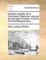 Histoire Secrette de la Duchesse d'Hanover, �pouse de Georges Premier, Roi de la Grande Betagne [sic]. 1171361459 Book Cover