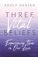 Three Vital Beliefs: Experiencing Them in Our Lives B0BMDJ49QQ Book Cover