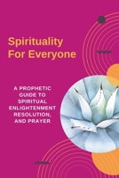 Spirituality For Everyone - A Prophetic Guide to Spiritual Enlightenment, Resolution, and Prayer B0BLGBZMC3 Book Cover
