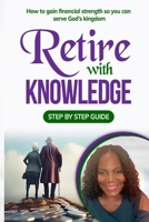Retire With Knowledge: How to Gain Financial strength so you can serve God's Kingdom B0CVLP2GC2 Book Cover