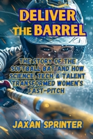 Deliver the Barrel: The Story of the Softball Bat and How Science, Tech & Talent Transformed Women’s Fast-Pitch B0FXR82WW4 Book Cover
