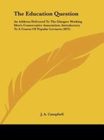 The Education Question: An Address Delivered to the Glasgow Working Men's Conservative Association on 30th October, 1871: Introductory to a Course of Popular Lectures 1359290869 Book Cover