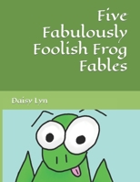 Five Fabulously Foolish Frog Fables B084QLXKMY Book Cover