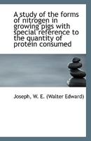 A study of the forms of nitrogen in growing pigs with special reference to the quantity of protein c 1359286969 Book Cover