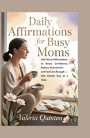 Daily Affirmations for Busy Moms: 365 Micro-Affirmations to Boost Confidence, Reduce Overwhelm, and Feel Like Enough – One Gentle Day at a Time B0GFDTJ8SY Book Cover