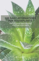 100 Daily Affirmations for Houseplants: when you simply need something nice to say to your plants 0986861006 Book Cover