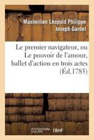 Le Premier Navigateur, Ou Le Pouvoir de L'Amour, Ballet D'Action En Trois Actes 2012729290 Book Cover