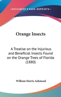 Orange Insects: A Treatise On The Injurious And Beneficial Insects Found On The Orange Trees Of Florida 1120665329 Book Cover