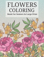 Flowers Coloring Book For Seniors In Large Print: Beautiful Hand Drawn Flower Designs In Large Print Coloring Book Seniors Adults Women and Men Girls ... and B09T2ZM3H5 Book Cover