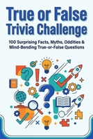 True or False Trivia Challenge: 100 Surprising Facts, Myths, Oddities & Mind Bending True-or-False Questions B0GY4W8WX1 Book Cover