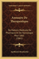 Annuaire De Therapeutique: De Matiere Medicale De Pharmacie Et De Toxicologie Pour 1861 (1861) 1161017127 Book Cover