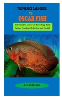 The Perfect Care Guide to Oscar Fish: THE PERFECT CARE GUIDE TO OSCAR FISH: Informative Guide on Breeding, Tank Setup, Feeding, Behavior and Health Conditions B09TF1JW5R Book Cover