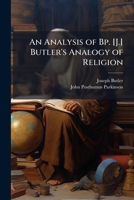 An analysis of Bp. Butler's Analogy of religion, natural and revealed, to the constitution & course of nature 1147211159 Book Cover