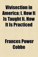 Vivisection in America: I. How It Is Taught II. How It Is Practiced 1296983706 Book Cover