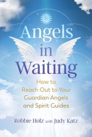 Angels in Waiting: How to Reach Out to Your Guardian Angels and Spirit Guides 1644113163 Book Cover