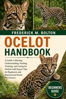 OCELOT HANDBOOK: A Complete Guide to Raising, Understanding, Feeding, Training, and Caring for Ocelots with Expert Tips for Beginners and Experienced Exotic Pet Owners B0H16VJ659 Book Cover
