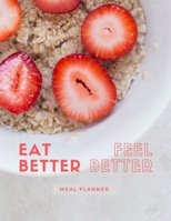 Eat Better, Feel Better: Meal Planner: Weekly Meal Planner and Grocery List Book for Meal Prep, Healthy Eating and Diet Tracking 1671984153 Book Cover