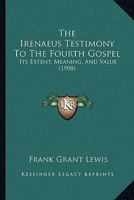 The Irenaeus Testimony To The Fourth Gospel: Its Extent, Meaning, And Value 1606082795 Book Cover
