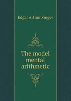 The Model Mental Arithmetic; Containing Oral Exercises for Graded and Grammar Schools 1437289460 Book Cover