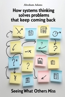 How Systems Thinking Solves Problems That Keep Coming Back: Seeing What Others Miss B0GMX19K8J Book Cover