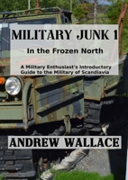 Military Junk 1: In the Frozen North. A Military Enthusiast's Introductory Guide to the Military of Scandinavia. 1794730788 Book Cover