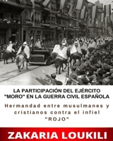 LA PARTICIPACIÓN DEL EJÉRCITO "MORO" EN LA GUERRA CIVIL ESPAÑOLA (Hermandad entre musulmanes y cristianos contra el infiel "ROJO"): (66 Páginas  8 x 10) (Spanish Edition) B0884BSCJZ Book Cover