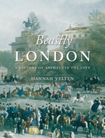 Beastly London: A History of Animals in the City 1780231679 Book Cover