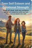 Teens Self Esteem and Emotional Strength: Break Self-Doubt, Build Real Confidence and Defeat Comparison While You Turn Stress and Overwhelm into Calm B0GS2D7QNF Book Cover