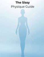 The Sissy Physique Guide: A Complete Blueprint for Feminine Muscle, Slim Waistlines, Curves, Confidence & Total Body Glow-Up B0G55XB6NQ Book Cover