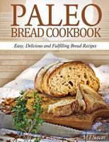 Paleo Bread Cookbook: Easy, Delicious and Fulfilling Bread Recipes 1494746441 Book Cover