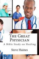 The Great Physician: A Bible Study on Healing 1499773447 Book Cover