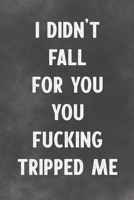 I Didn't Fall For You You Fucking Tripped Me: Lined Notebook - Better Than An Adult Greeting Card For Lovers 1676998624 Book Cover