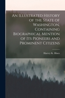 An Illustrated History of the State of Washington, Containing Biographical Mention of Its Pioneers and Prominent Citizens 1018726179 Book Cover