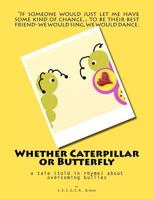 Whether Caterpillar or Butterfly: a tale (told in rhyme) about overcoming bullies 1468124757 Book Cover