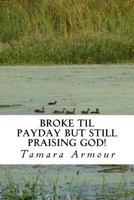 Broke Til Payday But still Praising God! 1548682683 Book Cover