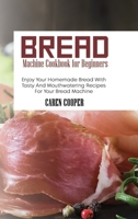 Bread Machine Cookbook for Beginners: Enjoy Your Homemade Bread With Tasty And Mouthwatering Recipes For Your Bread Machine 1801866368 Book Cover