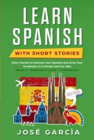 Learn Spanish With Short Stories: Short Stories to Improve Your Spanish and Grow Your Vocabulary in a Simple and Fun Way (Book 1 - Beginner’s Level + Translation) 1658769112 Book Cover