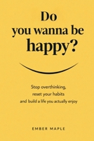 Do You Wanna Be Happy? Stop Overthinking, Reset Your Habits, And Build A Life You Actually Enjoy B0GPVYCC6W Book Cover