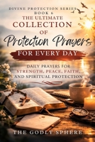 The Ultimate Collection of Protection Prayers for Every Day: Daily Prayers for Spiritual Protection, Faith in Uncertain Times, Strength Through God’s ... Season of Life (Divine Protection Series) B0GT986BJ1 Book Cover
