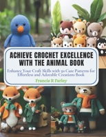 Achieve Crochet Excellence with the Animal Book: Enhance Your Craft Skills with 50 Cute Patterns for Effortless and Adorable Creations Book B0CPPP273R Book Cover