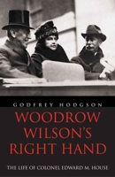 Woodrow Wilson's Right Hand: The Life of Colonel Edward M. House 0300137559 Book Cover