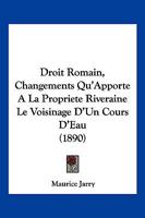 Droit Romain, Changements Qu'Apporte A La Propriete Riveraine Le Voisinage D'Un Cours D'Eau (1890) 0274259044 Book Cover