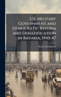 U.S. Military Government and Democratic Reform and Denazification in Bavaria, 1945-47 1025072510 Book Cover